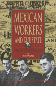 Title: Mexican Workers and the State: From the Porfiriato to NAFTA, Author: Norman Caulfield