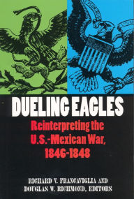 Title: Dueling Eagles: Reinterpreting the Mexican-U.S. War, 1846-1848, Author: Richard Francaviglia