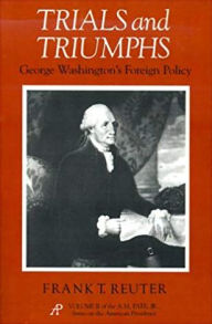 Title: Trials and Triumphs: George Washington's Foreign Policy, Author: Frank T. Reuter