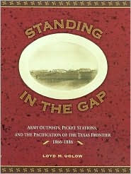 Title: Standing in the Gap: Army Outposts, Picket Stations, and the Pacification of the Texas Frontier, 1866-1886, Author: Loyd Uglow