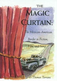 Title: The Magic Curtain: The Mexican-American Border in Fiction, Film, and Song, Author: Thomas Torrans