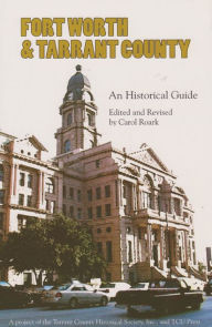 Title: Fort Worth and Tarrant County: An Historical Guide, Author: Carol Roark