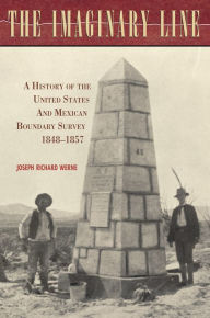 Title: The Imaginary Line: A History of the United States and Mexican Boundary Survey, 1848-1857, Author: Joseph Werne