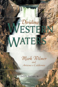 Title: Dividing Western Waters: Mark Wilmer and Arizona v. California, Author: Jack L. August