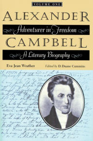 Title: Alexander Campbell: Adventurer in Freedom: A Literary Biography, Volume One, Author: Eva Jean Wrather