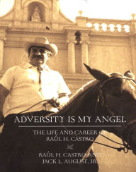 Title: Adversity Is My Angel: The Life and Career of Raul H. Castro, Author: Raul H. Castro
