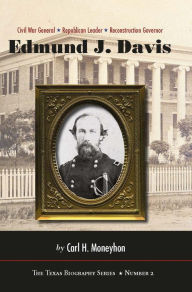 Title: Edmund J. Davis of Texas: Civil War General, Republican Leader, Reconstruction Governor, Author: Carl H. Moneyhon Ph.d