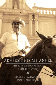 Title: Adversity Is My Angel: The Life and Career of Raul H. Castro, Author: Raul H. Castro