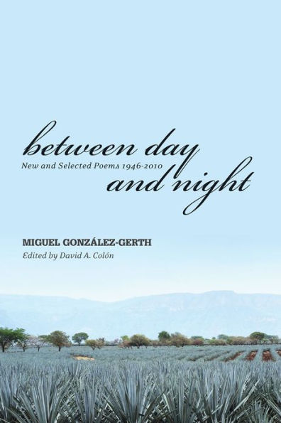 Between Day and Night: New and Selected Poems, 1946-2010 Miguel Gonzalez-Gerth