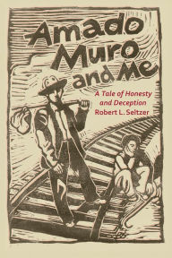 Title: Amado Muro and Me: A Tale of Honesty and Deception, Author: Robert L. Seltzer