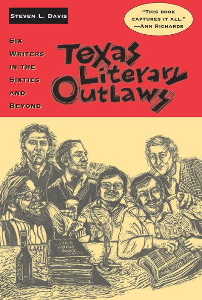 Texas Literary Outlaws: Six Writers in the Sixties and Beyond