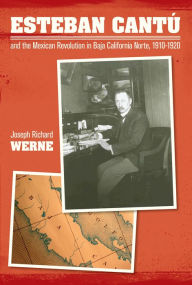 Title: Esteban Cantu and the Mexican Revolution in Baja California Norte, 1910-1920, Author: Joseph Richard Werne