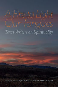 Title: A Fire to Light Our Tongues: Texas Writers on Spirituality, Author: Elizabeth Joan Dell