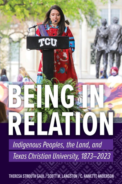 Being in Relation: Indigenous Peoples, the Land, and Texas Christian University, 1873-2023