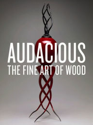 Title: Audacious: The Fine Art of Wood from the Montalto Bohlen Collection, Author: Dean Lahikainen