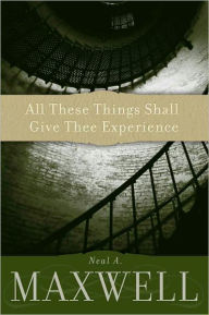 Title: All These Things Shall Give Thee Experience, Author: Neal A. Maxwell