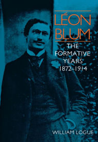 Title: Leon Blum: The Formative Years, 1872-1914, Author: William Logue