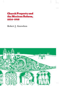 Title: Church Property and the Mexican Reform, 1856-1910, Author: Robert Knowlton