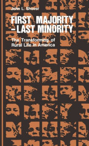 Title: First Majority - Last Minority: The Transforming of Rural Life in America, Author: John L. Shover