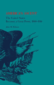 Title: America's Ascent: The United States Becomes a Great Power, 1880-1914, Author: John Dobson