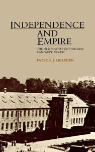 Title: Independence and Empire: The New South's Cotton Mill Campaign, 1865-1901, Author: Patrick J. Hearden