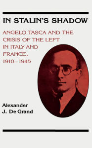 Title: In Stalin's Shadow: Angelo Tasca and the Crisis of the Left in Italy and France, 1910-1945, Author: Alexander De Grand