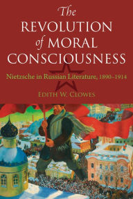 Title: The Revolution of Moral Consciousness: Nietzsche in Russian Literature, 1890-1914, Author: Edith Clowes