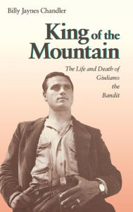 Title: King of the Mountain: The Life and Death of Giuliano the Bandit, Author: Billy Jaynes Chandler