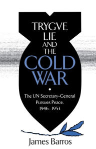 Title: Trygve Lie and the Cold War: The UN Secretary-General Pursues Peace, 1946-1953, Author: James Barros