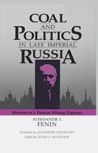 Title: Coal and Politics in Late Imperial Russia: Memoirs of a Russian Mining Engineer, Author: Aleksandr I. Fenin