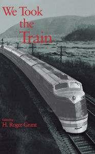 Title: We Took the Train, Author: H. Roger Grant