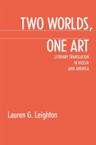 Title: Two Worlds, One Art: Literary Translation In Russia And America, Author: Lauren G. Leighton