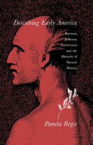 Title: Describing Early America: Bartram, Jefferson, Crèvecoeur, and the Rhetoric of Natural History, Author: Pamela Regis