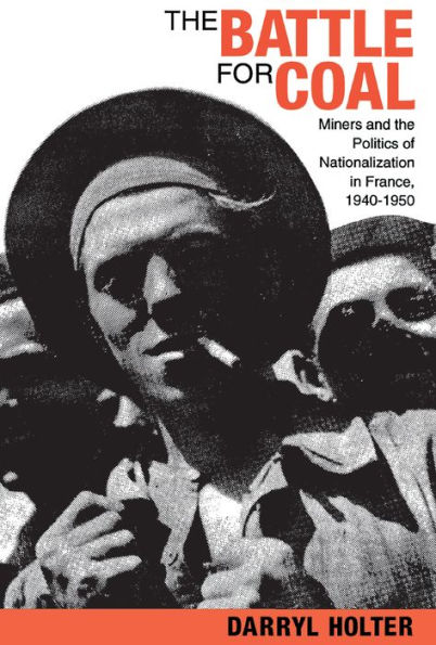The Battle for Coal: Miners and the Politics of Nationalization in France, 1940-1950