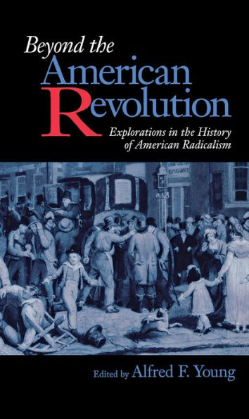 Beyond the American Revolution: Explorations in the History of American Radicalism