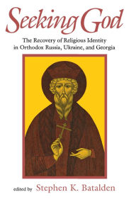 Title: Seeking God: The Recovery of Religious Identity in Orthodox Russia, Ukraine, and Georgia, Author: Stephen Batalden
