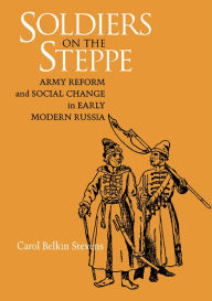 Title: Soldiers On The Steppe: Army Reform And Social Change In Early Modern Russia / Edition 1, Author: Carol Belkin Stevens