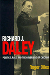 Title: Richard J Daley: Politics, Race, And The Governing Of Chicago, Author: Roger Biles