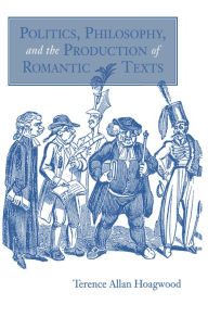 Title: Politics, Philosophy, and the Production of Romantic Texts, Author: Terence Allan Hoagwood