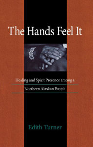 Title: Hands Feel It: Healing and Spirit Presence among a Northern Alaskan People, Author: Edith Turner