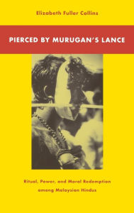 Title: Pierced By Murugan'S Lance: Ritual, Power, And Moral Redemption Among Malaysian Hindus, Author: Elizabeth Fuller Collins