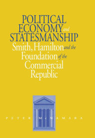 Title: Political Economy and Statesmanship: Smith, Hamilton, and the Foundation of the Commercial Republic, Author: Peter McNamara