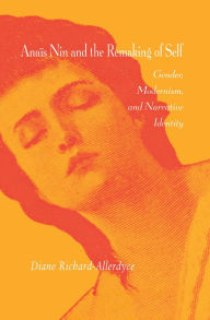 Title: Anaïs Nin and the Remaking of Self: Gender, Modernism, and Narrative Identity, Author: Diane Richard-Allerdyce