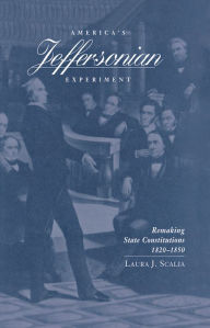 Title: America's Jeffersonian Experiment: Remaking State Constitutions, 1820-1850, Author: Laura Scalia