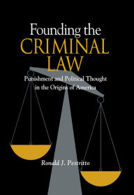 Title: Founding the Criminal Law: Punishment and Political Thought in the Origins of America, Author: Ronald Pestritto
