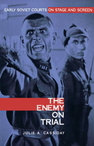 Title: The Enemy on Trial: Early Soviet Courts on Stage and Screen, Author: Julie Anne Cassiday