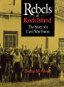 Rebels at Rock Island: The Story of a Civil War Prison