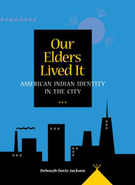 Title: Our Elders Lived It: American Indian Identity in the City, Author: Deborah Davis Jackson