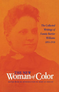 Title: The New Woman of Color: The Collected Writings of Fannie Barrier Williams, 1893-1918, Author: Fannie Barrier Williams