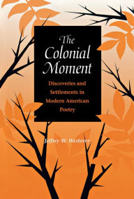 Title: The Colonial Moment: Discoveries and Settlements in Modern American Poetry, Author: Jeffrey Westover